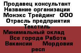 Продавец-консультант › Название организации ­ Монэкс Трейдинг, ООО › Отрасль предприятия ­ Текстиль › Минимальный оклад ­ 1 - Все города Работа » Вакансии   . Мордовия респ.